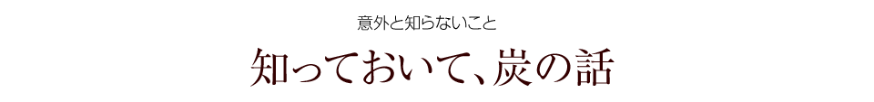 知っておいて、炭の話