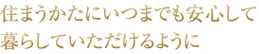住まうかたにいつまでも安心して暮らしていただけるように