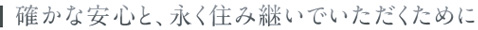 確かな安心と、永く住み継いでいただくために