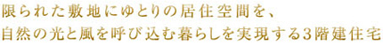 限られた敷地にゆとりの居住空間を、自然の光と風を呼び込む暮らしを実現する３階建住宅